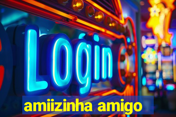 amiizinha amigo